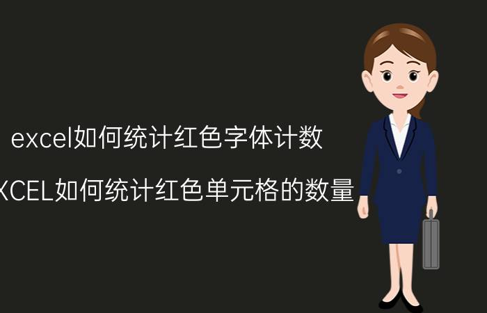 excel如何统计红色字体计数 EXCEL如何统计红色单元格的数量？